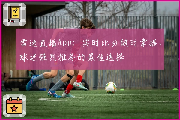 雷速直播App:实时比分随时掌握,球迷强烈推荐的最佳选择