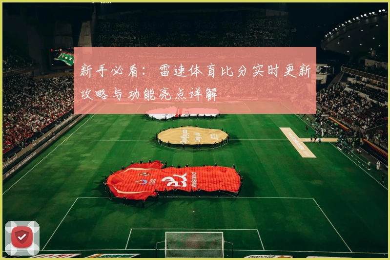 新手必看：雷速体育比分实时更新攻略与功能亮点详解