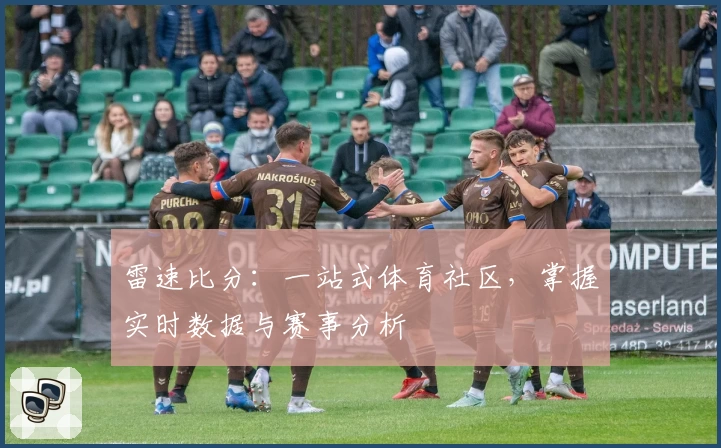 雷速比分:一站式体育社区,掌握实时数据与赛事分析