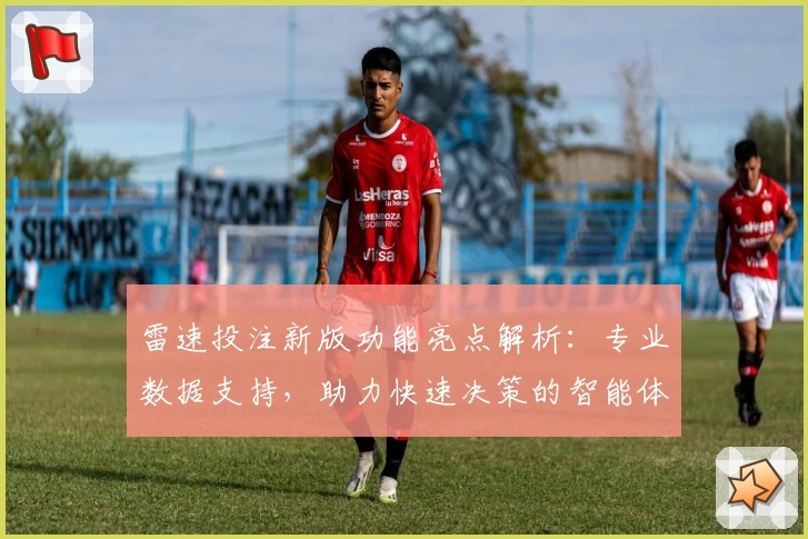 雷速投注新版功能亮点解析：专业数据支持，助力快速决策的智能体验之选