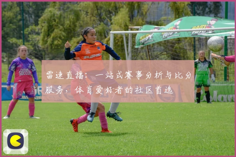 雷速直播：一站式赛事分析与比分服务，体育爱好者的社区首选