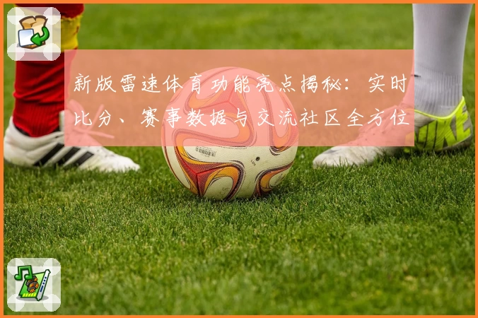 新版雷速体育功能亮点揭秘:实时比分、赛事数据与交流社区全方位体验