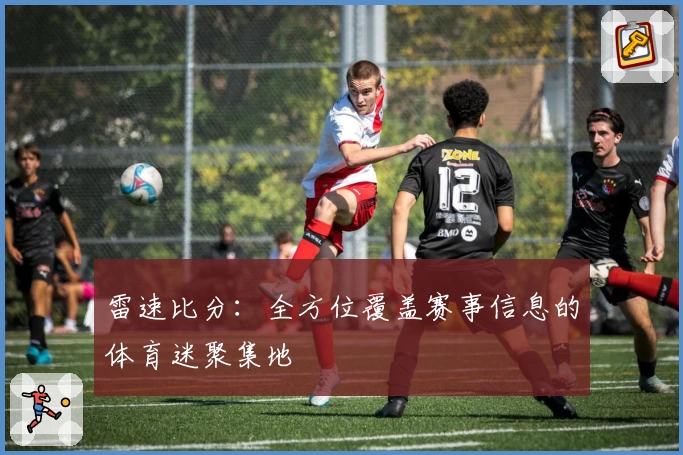 雷速比分:全方位覆盖赛事信息的体育迷聚集地