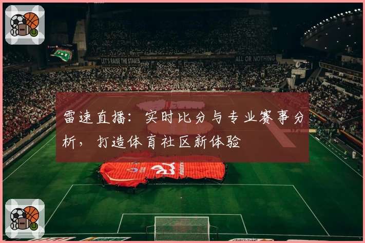 雷速直播：实时比分与专业赛事分析，打造体育社区新体验