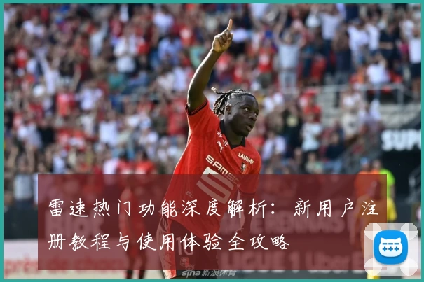 雷速热门功能深度解析：新用户注册教程与使用体验全攻略