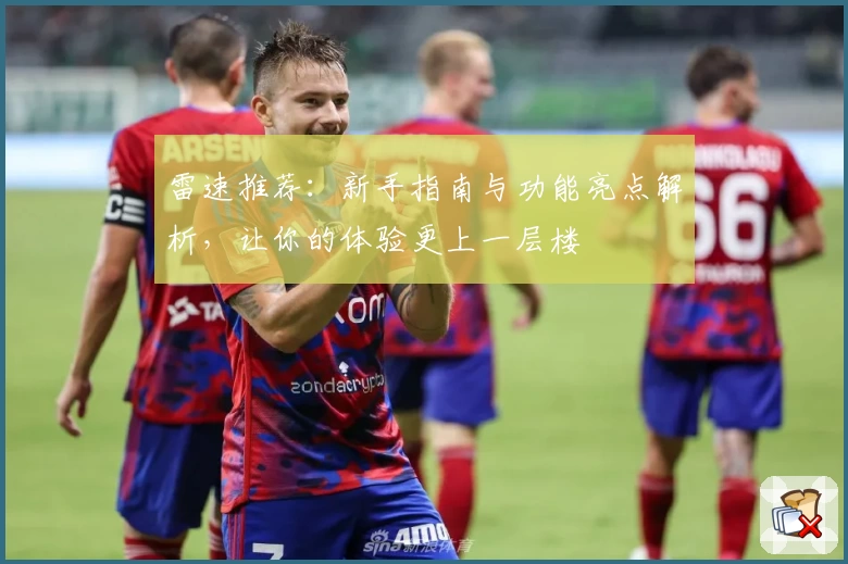 雷速推荐：新手指南与功能亮点解析，让你的体验更上一层楼