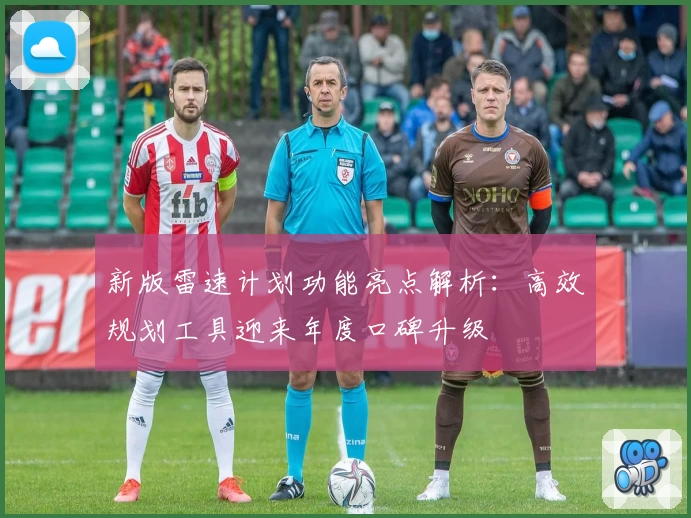 新版雷速计划功能亮点解析：高效规划工具迎来年度口碑升级