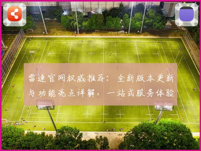 雷速官网权威推荐：全新版本更新与功能亮点详解，一站式服务体验优化