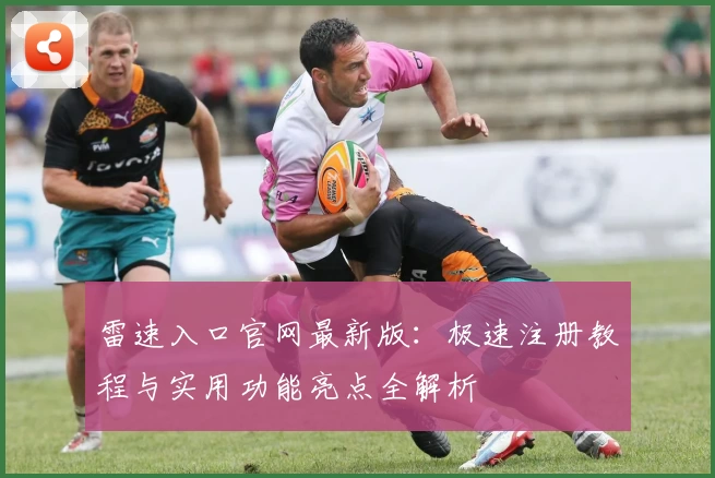 雷速入口官网最新版：极速注册教程与实用功能亮点全解析