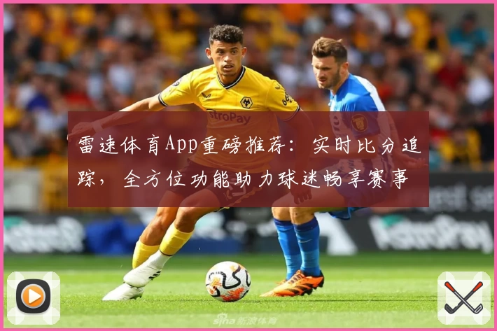 雷速体育App重磅推荐：实时比分追踪，全方位功能助力球迷畅享赛事