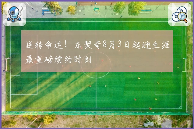 逆转命运！东契奇8月3日起迎生涯最重磅续约时刻