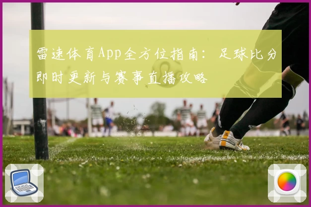 雷速体育App全方位指南：足球比分即时更新与赛事直播攻略