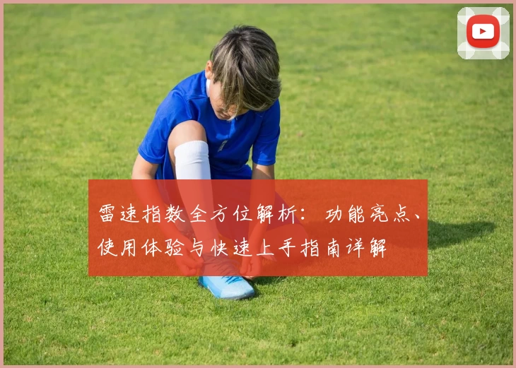 雷速指数全方位解析:功能亮点、使用体验与快速上手指南详解