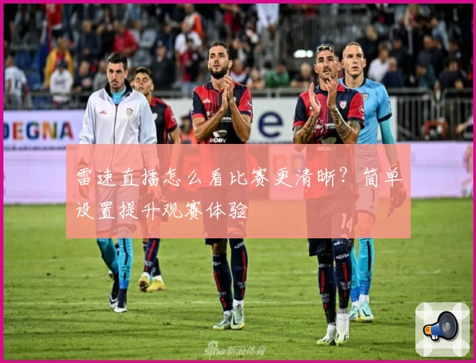 雷速直播怎么看比赛更清晰?简单设置提升观赛体验