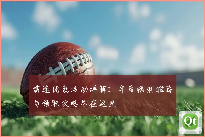 雷速优惠活动详解：年度福利推荐与领取攻略尽在这里