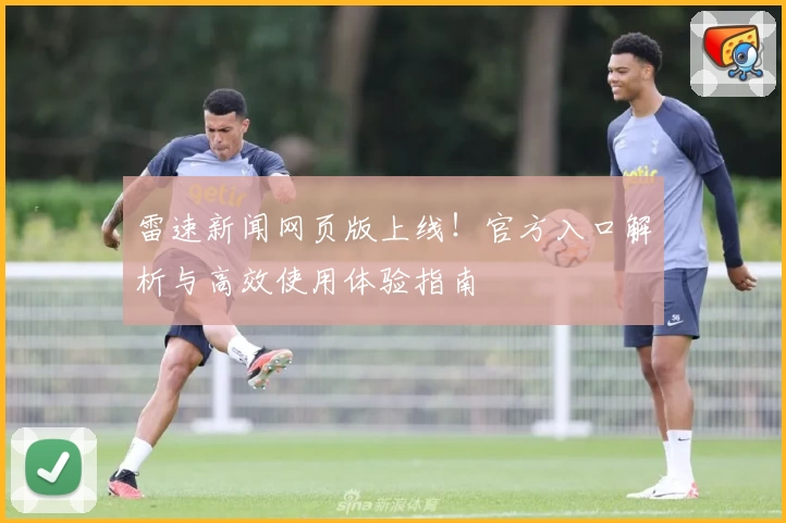 雷速新闻网页版上线！官方入口解析与高效使用体验指南