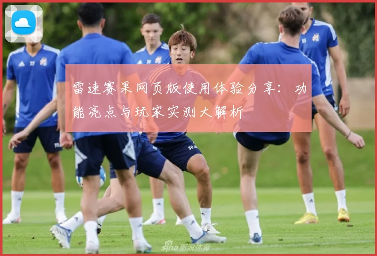 雷速赛果网页版使用体验分享：功能亮点与玩家实测大解析