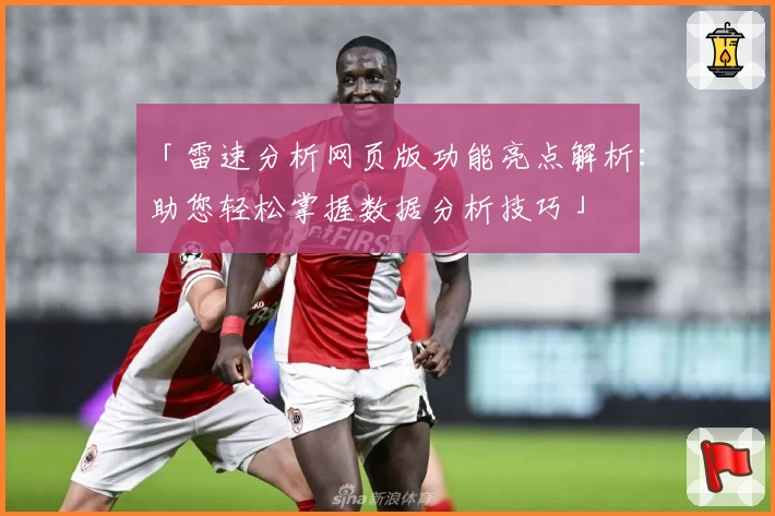 「雷速分析网页版功能亮点解析：助您轻松掌握数据分析技巧」