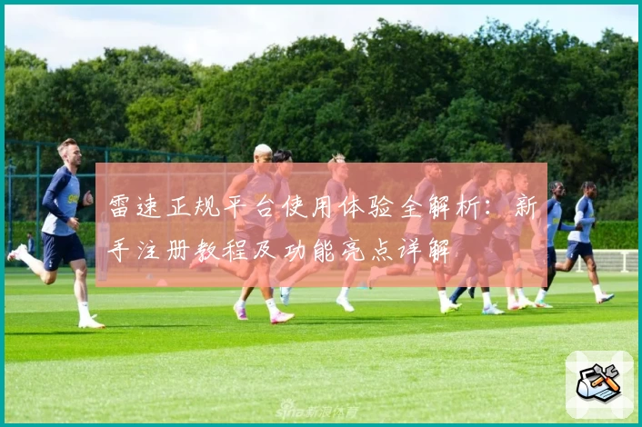 雷速正规平台使用体验全解析：新手注册教程及功能亮点详解