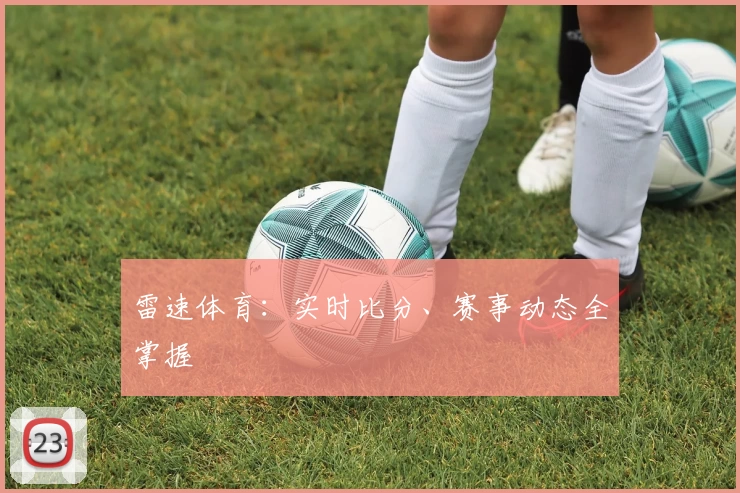 雷速体育：实时比分、赛事动态全掌握