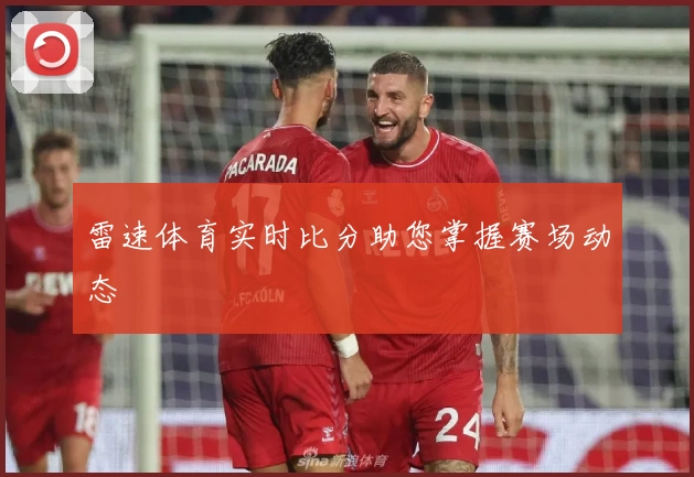 雷速体育实时比分助您掌握赛场动态