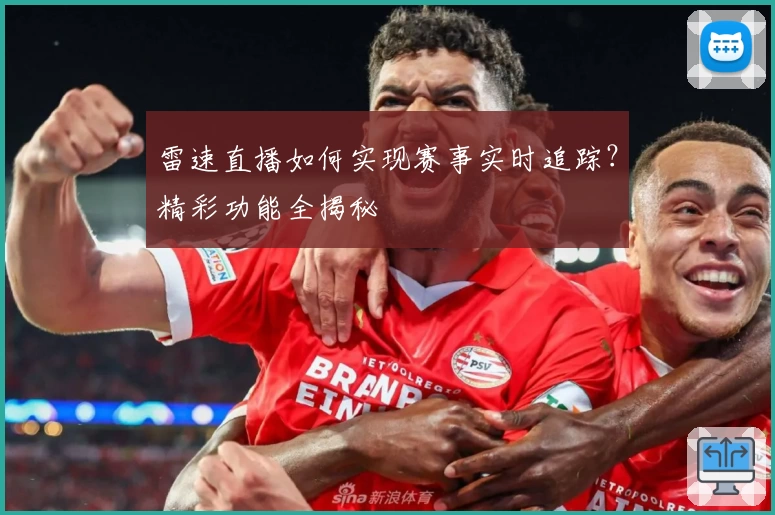 雷速直播如何实现赛事实时追踪？精彩功能全揭秘