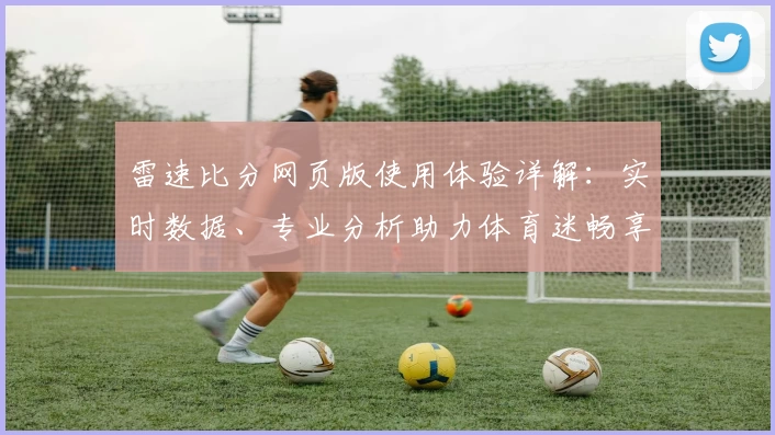雷速比分网页版使用体验详解：实时数据、专业分析助力体育迷畅享赛事