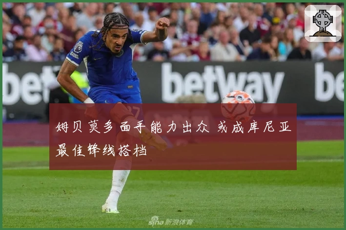 姆贝莫多面手能力出众 或成库尼亚最佳锋线搭档