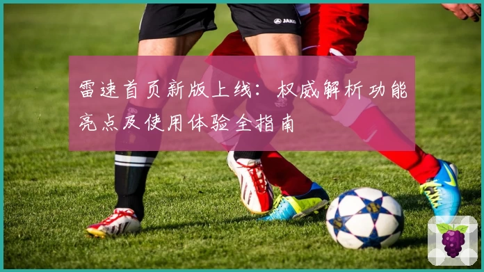 雷速首页新版上线：权威解析功能亮点及使用体验全指南
