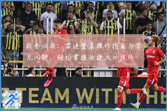 新手必读：雷速登录操作指南与常见问题，轻松掌握快捷入口技巧