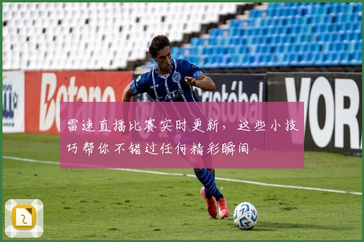 雷速直播比赛实时更新，这些小技巧帮你不错过任何精彩瞬间