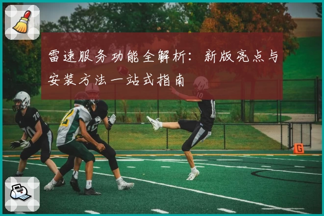 雷速服务功能全解析：新版亮点与安装方法一站式指南