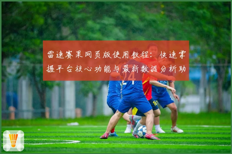 雷速赛果网页版使用教程：快速掌握平台核心功能与最新数据分析助手