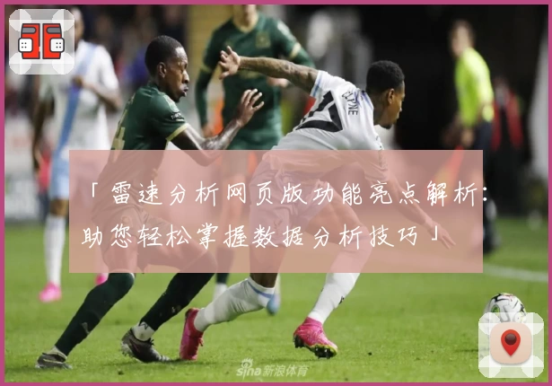「雷速分析网页版功能亮点解析：助您轻松掌握数据分析技巧」