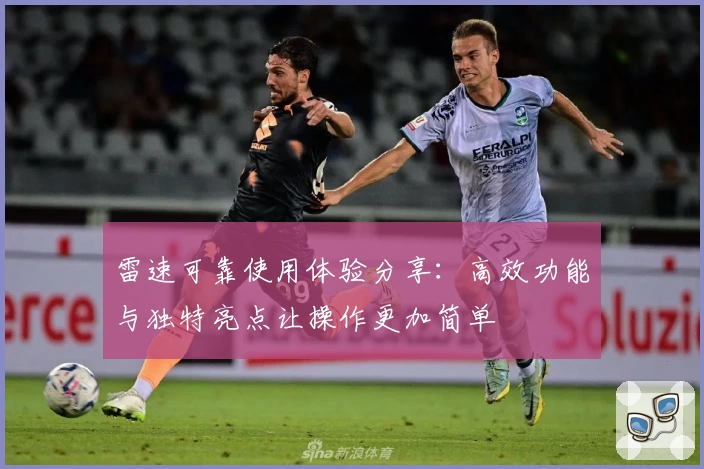 雷速可靠使用体验分享：高效功能与独特亮点让操作更加简单
