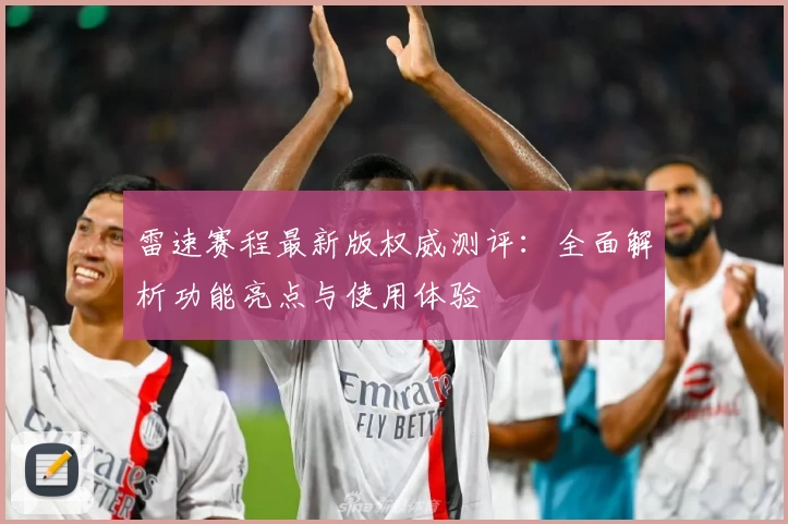 雷速赛程最新版权威测评：全面解析功能亮点与使用体验
