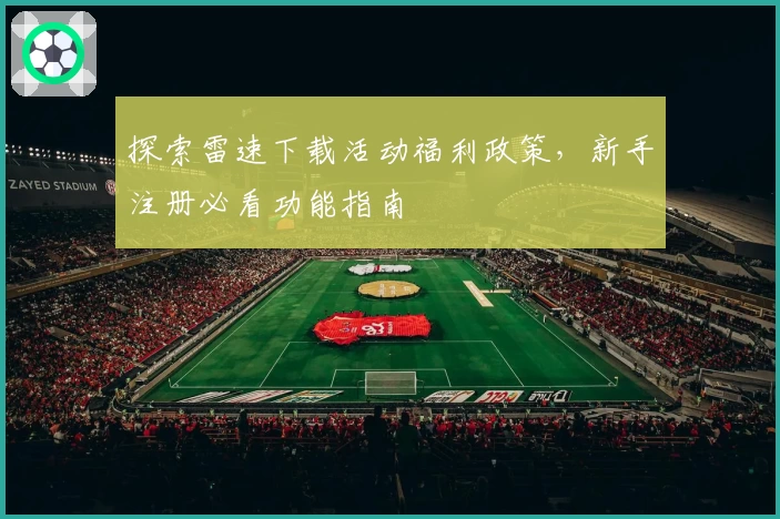 探索雷速下载活动福利政策,新手注册必看功能指南