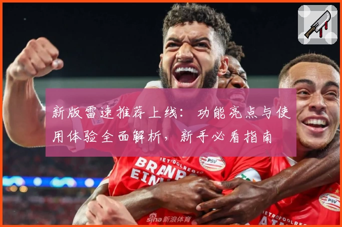 新版雷速推荐上线：功能亮点与使用体验全面解析，新手必看指南