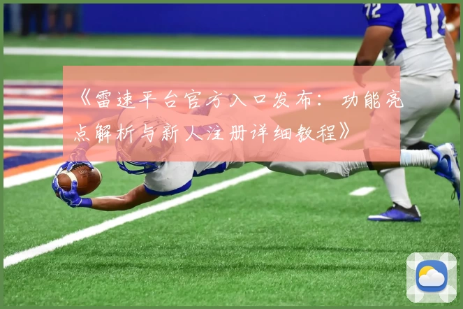 《雷速平台官方入口发布：功能亮点解析与新人注册详细教程》