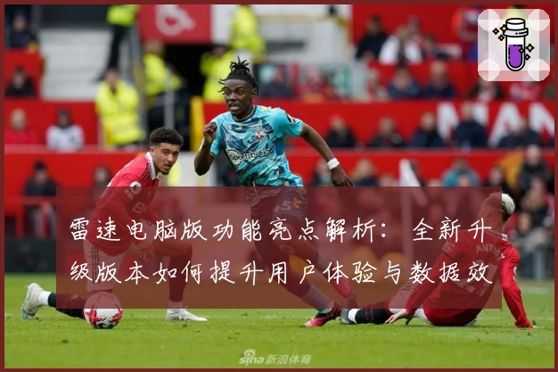 雷速电脑版功能亮点解析：全新升级版本如何提升用户体验与数据效率