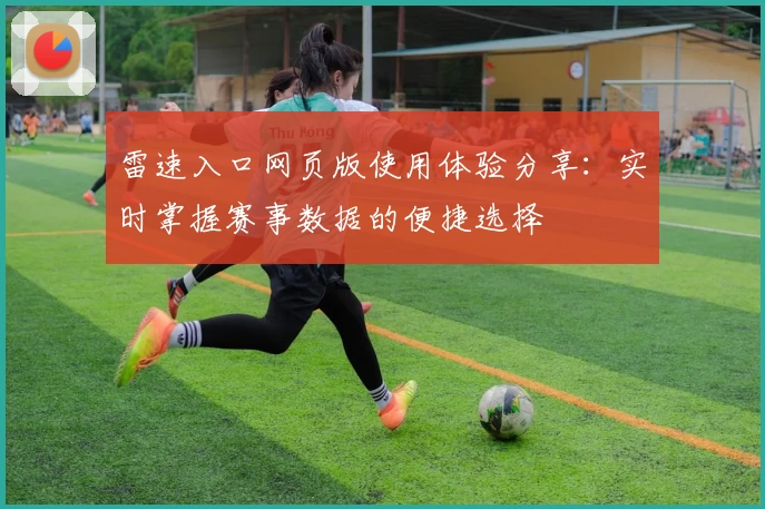 雷速入口网页版使用体验分享：实时掌握赛事数据的便捷选择