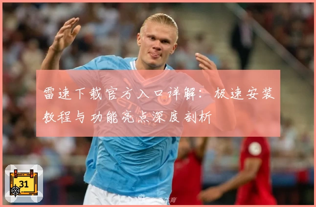 雷速下载官方入口详解:极速安装教程与功能亮点深度剖析