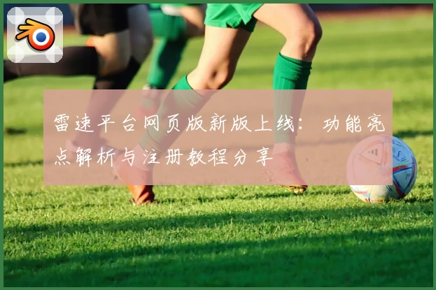 雷速平台网页版新版上线:功能亮点解析与注册教程分享