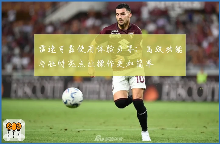 雷速可靠使用体验分享：高效功能与独特亮点让操作更加简单