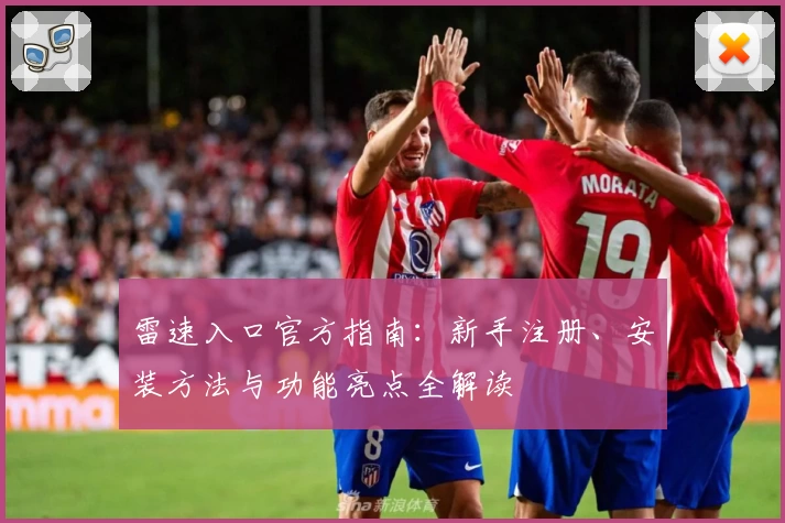 雷速入口官方指南：新手注册、安装方法与功能亮点全解读