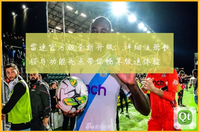 雷速官方版全新升级:详细注册教程与功能亮点带你畅享极速体验