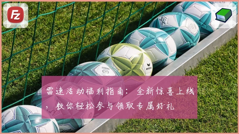 雷速活动福利指南：全新惊喜上线，教你轻松参与领取专属好礼