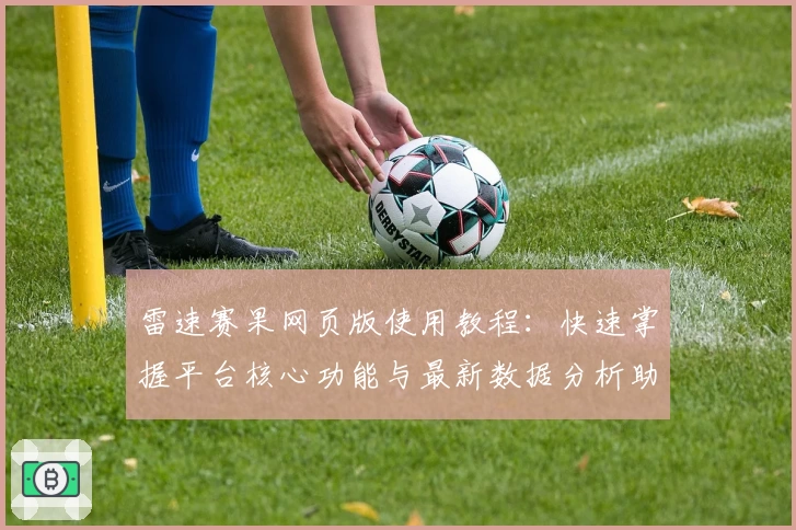 雷速赛果网页版使用教程：快速掌握平台核心功能与最新数据分析助手