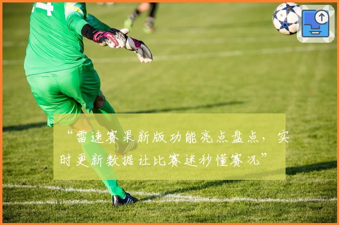 “雷速赛果新版功能亮点盘点，实时更新数据让比赛迷秒懂赛况”