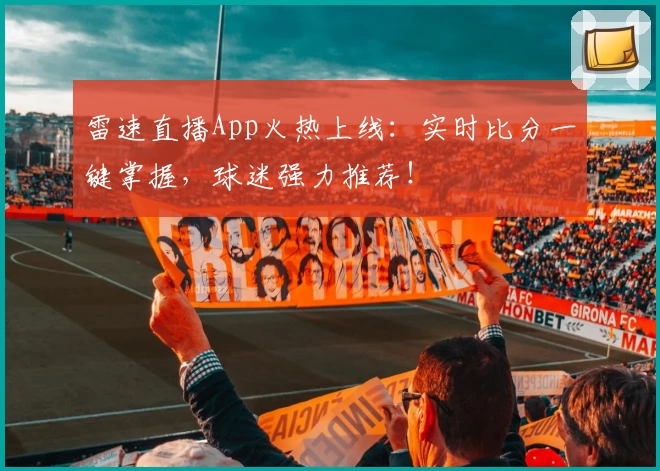 雷速直播App火热上线：实时比分一键掌握，球迷强力推荐！